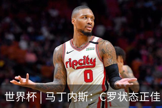 世界杯 | 马丁内斯：C罗状态正佳