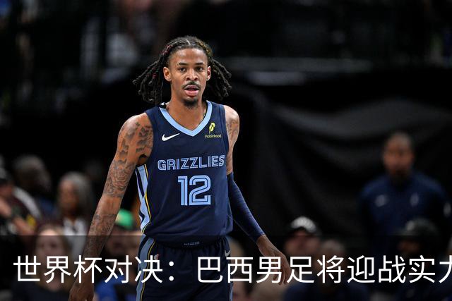 世界杯对决：巴西男足将迎战实力不俗的日本队