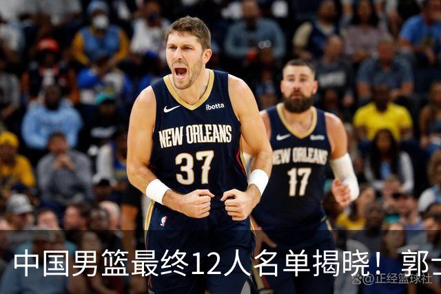 中国男篮最终12人名单揭晓！郭士强启用五锋战术，两名球员遗憾落选