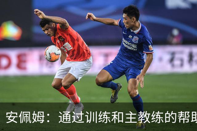 安佩姆：通过训练和主教练的帮助，我非常好的适应了现在的位置
